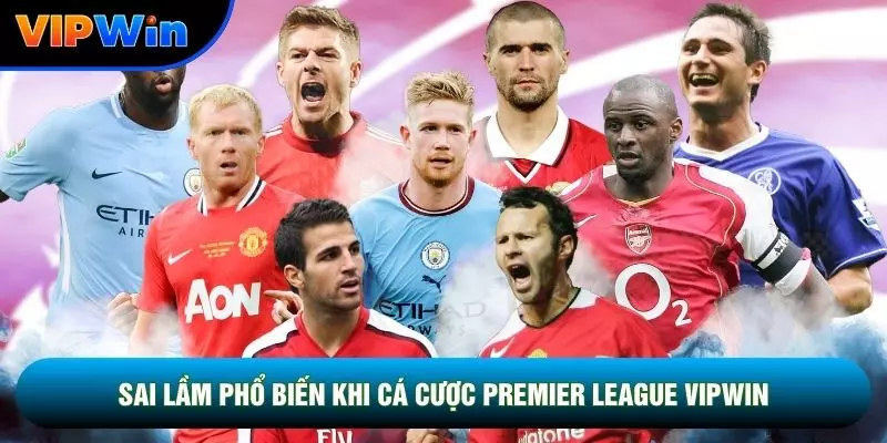 Cá Cược Premier League Vipwin - 3 Nhóm Đấu Big Six 4 Sai lầm phổ biến khi cá cược Premier League vipwin