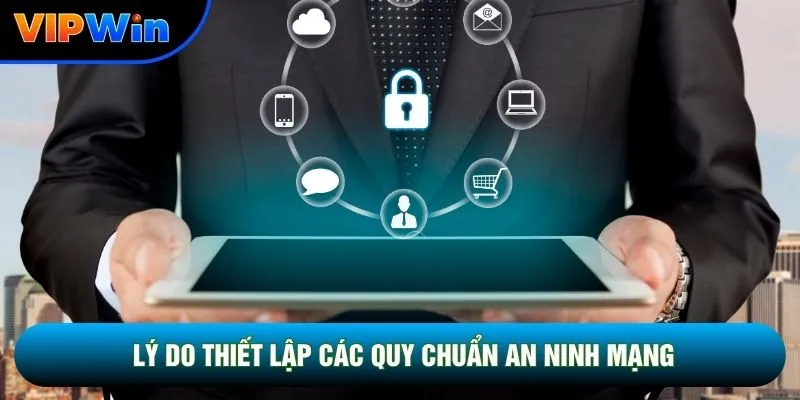 Chính Sách Bảo Mật Vipwin - SSL 256 Bit, Tường Lửa Đa Tầng 24/7 2 Lý do thiết lập các quy chuẩn an ninh mạng